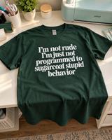 I'm Not Rude I'm Just Not Programmed To Sugarcoat Stupid Behavior T-Shirt