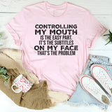 Controlling My Mouth Is the Easy Part, It’s the Subtitles on My Face T-Shirt