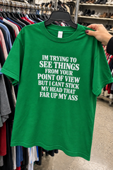 I'm Trying To See Your Point Of View But My Head Won't Fit Up Your Ass T-Shirt