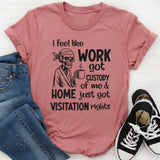 I Feel Like Work Got Custody of Me and Home Just Got Visitation Rights T-Shirt