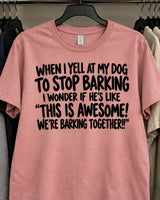 When I Yell At My Dog To Stop Barking I Wonder If He's Like This Is Awesome We're Barking Together T-Shirt