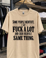 Some People Meditate I Say Fuck A Lot And Sigh Heavily Same Thing T-Shirt