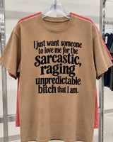 I Just Want Someone To Love Me For The Sarcastic Raging Emotionally Unpredictable Bitch That I Am T-Shirt