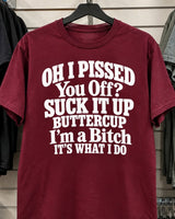Oh I Pissed You Off? Suck It Up Buttercup I'm A Bitch It's What I Do T-Shirt