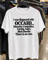 I Was Diagnosed With OCCABD Obsessive Compulsive Cursing Angry Bitch Disorder There Is No Cure T-Shirt