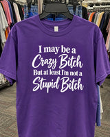 I May Be A Crazy Bitch But At Least I'm Not A Stupid Bitch T-Shirt