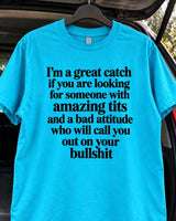 I'm A Great Catch If You Are Looking For Someone With Amazing Tits And A Bad Attitude Who Will Call You Out On Your Bullshit T-Shirt