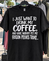 I Just Want To Drink My Coffee And Have Nobody Pet My Frickin Peeves Today T-Shirt