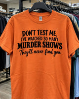 Don't Test Me I've Watched So Many Murder Shows They'll Never Find You T-Shirt