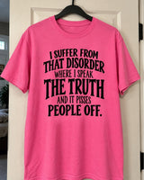 I Suffer From That Disorder Where I Speak The Truth And It Pisses People Off T-Shirt