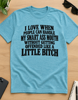 I Love When People Can Handle My Smart Ass Mouth Without Getting Offended Like A Little Bitch T-Shirt