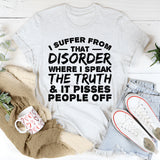 I Suffer from That Disorder Where I Speak the Truth and It Pisses People Off T-Shirt