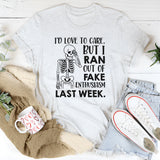 I’D LOVE TO CARE, BUT I RAN OUT OF FAKE ENTHUSIASM LAST WEEK T-Shirt