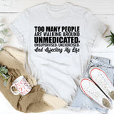 Too Many People Are Walking Around Unmedicated, Unsupervised, Unexorcised, and Affecting My Life T-Shirt