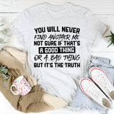 You Will Never Find Another Me. Not Sure If That’s A Good Thing Or A Bad Thing, But It’s The Truth T-Shirt