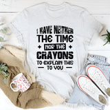 I Have Neither The Time Nor The Crayons To Explain This To You T-Shirt