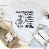 You’re So Funny.’ Thanks. I Would Have Been Lobotomized in the 1940s T-Shirt