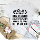 My Goal Is To Be That Old Person That Everyone Is Afraid To Take Out In Public T-Shirt