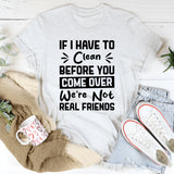 If I Have To Clean Before You Come Over, We’re Not Real Friends T-Shirt