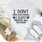 I Don't Need Halloween I Ghost People All Year Long T-Shirt