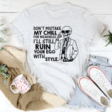 Don’t Mistake My Chill for Weakness, I’ll Still Ruin Your Ego with Style T-Shirt