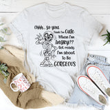 Ohhh So You Think I Am Cute When I’m Angry? Get Ready, I Am About to Be Gorgeous T-Shirt