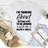 I’m Thinking About Getting A Pet To Go Jogging With Me Maybe A Turtle T-Shirt