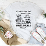 If You Think You Wanna Start Sht With Me, Think Twice. I Woke Up Wishing a Motherfcker Would T-Shirt