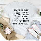 I Think Stupid People Were Put on This Planet to Test My Anger Management Skills T-Shirt