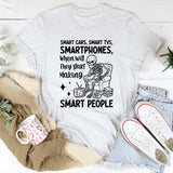 Smart Cars, Smart TVs, Smartphones When Will They Start Making Smart People T-Shirt