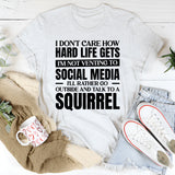 I Don’t Care How Hard Life Gets, I’m Not Venting to Social Media, I’d Rather Go Outside and Talk to a Squirrel T-Shirt