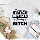 I May Be A Bitch But I’m A Funny Bitch T-Shirt