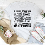 If You’re Gonna Talk Bad About Me, Invite Me. I’ll Tell You More Bad Things T-Shirt