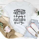 When I Die, I Don’t Want Anybody at My Funeral I’ll Come Visit You T-Shirt