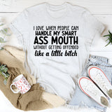 I Love When People Can Handle My Smart Ass Mouth Without Getting Offended Like a Little Bitch T-Shirt