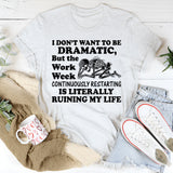 I Don’t Want to Be Dramatic, But the Work Week Continuously Restarting Is Literally Ruining My Life T-Shirt