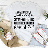 Some People Just Need A Sympathetic Touch On The Head With A 2x4 T-Shirt