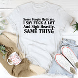 Some People Meditate. I Say Fuck a Lot and Sigh Heavily. Same Thing T-Shirt