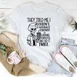 They Told Me I Couldn’t, So Naturally, I Showed Up Looking Fabulous and Did It Twice T-Shirt