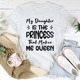My Daughter Is The Princess That Makes Me Queen T-Shirt