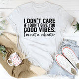 I Don’t Care If I Don’t Give You Good Vibes I’m Not a Vibrator T-Shirt