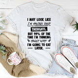 I May Look Like I’m Having Deep Thoughts, But 99% Of The Time I’m Thinking About What I’m Going To Eat Later T-Shirt