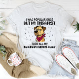 I Was Popular Once but My Therapist Took All My Imaginary Friends Away T-Shirt