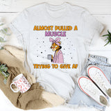 Almost Pulled a Muscle Trying to Give AF T-Shirt