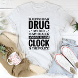 Sleeping Is My Drug, My Bed Is My Dealer, and My Alarm Clock Is the Police T-Shirt