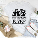 Don’t Need Anger Management, I Just Need People to Stop Pissing Me Off T-Shirt