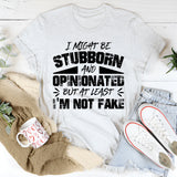 I Might Be Stubborn and Opinionated, But at Least I’m Not Fake T-Shirt