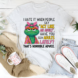 I HATE IT WHEN PEOPLE SAY ‘ACT LIKE AN ADULT.’ HAVE YOU SEEN ADULTS LATELY? THAT’S HORRIBLE ADVICE. T-Shirt