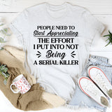 People Need To Start Appreciating The Effort I Put Into Not Being Worse T-Shirt