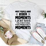 Most People Have ‘Ah-Ha’ Moments. I Just Have ‘Oh, For F*ck’s Sake, Seriously?’ Moments T-Shirt